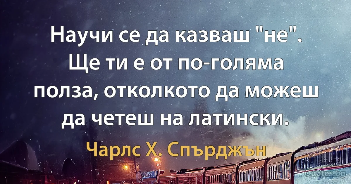 Научи се да казваш "не". Ще ти е от по-голяма полза, отколкото да можеш да четеш на латински. (Чарлс Х. Спърджън)