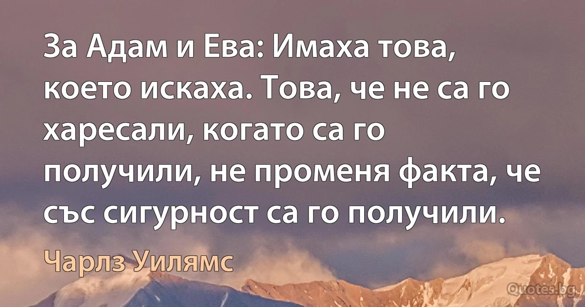 За Адам и Ева: Имаха това, което искаха. Това, че не са го харесали, когато са го получили, не променя факта, че със сигурност са го получили. (Чарлз Уилямс)