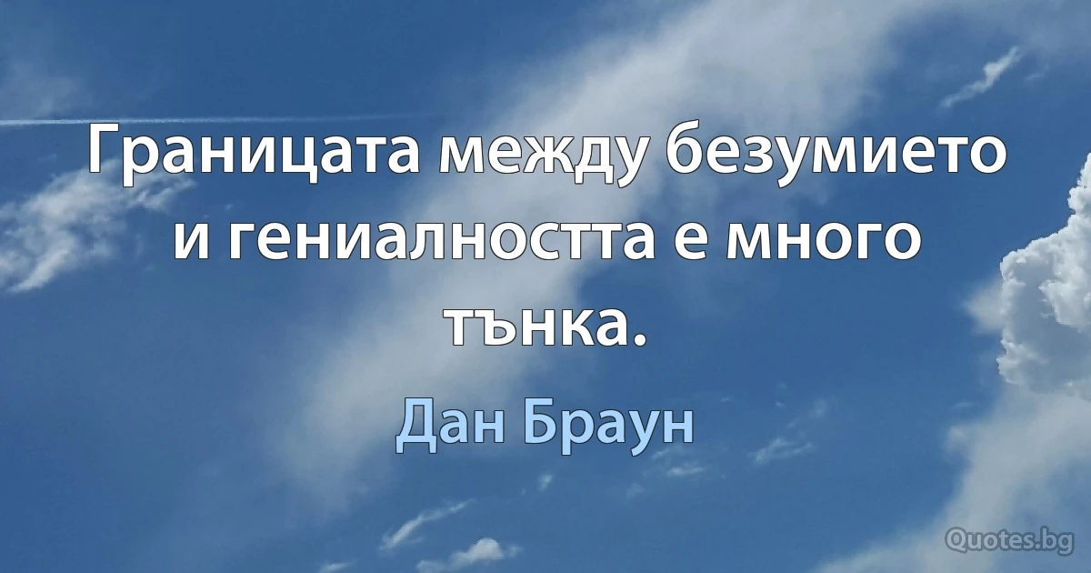 Границата между безумието и гениалността е много тънка. (Дан Браун)