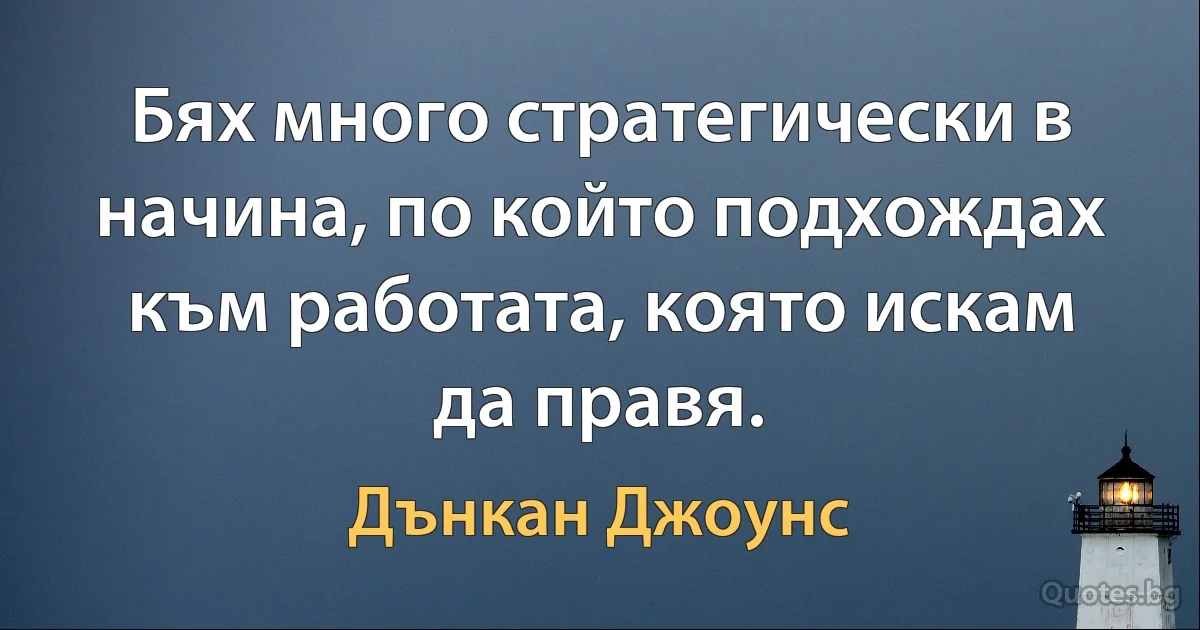 Бях много стратегически в начина, по който подхождах към работата, която искам да правя. (Дънкан Джоунс)