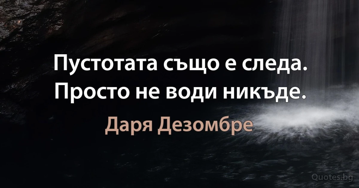 Пустотата също е следа. Просто не води никъде. (Даря Дезомбре)