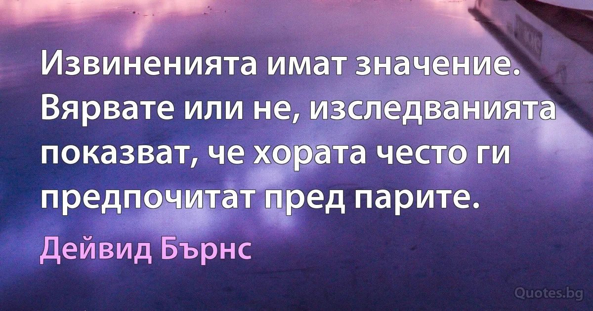 Извиненията имат значение. Вярвате или не, изследванията показват, че хората често ги предпочитат пред парите. (Дейвид Бърнс)