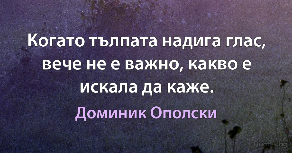 Когато тълпата надига глас, вече не е важно, какво е искала да каже. (Доминик Ополски)