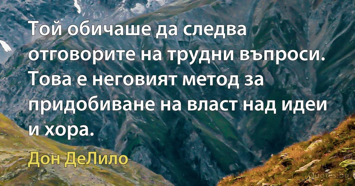 Той обичаше да следва отговорите на трудни въпроси. Това е неговият метод за придобиване на власт над идеи и хора. (Дон ДеЛило)