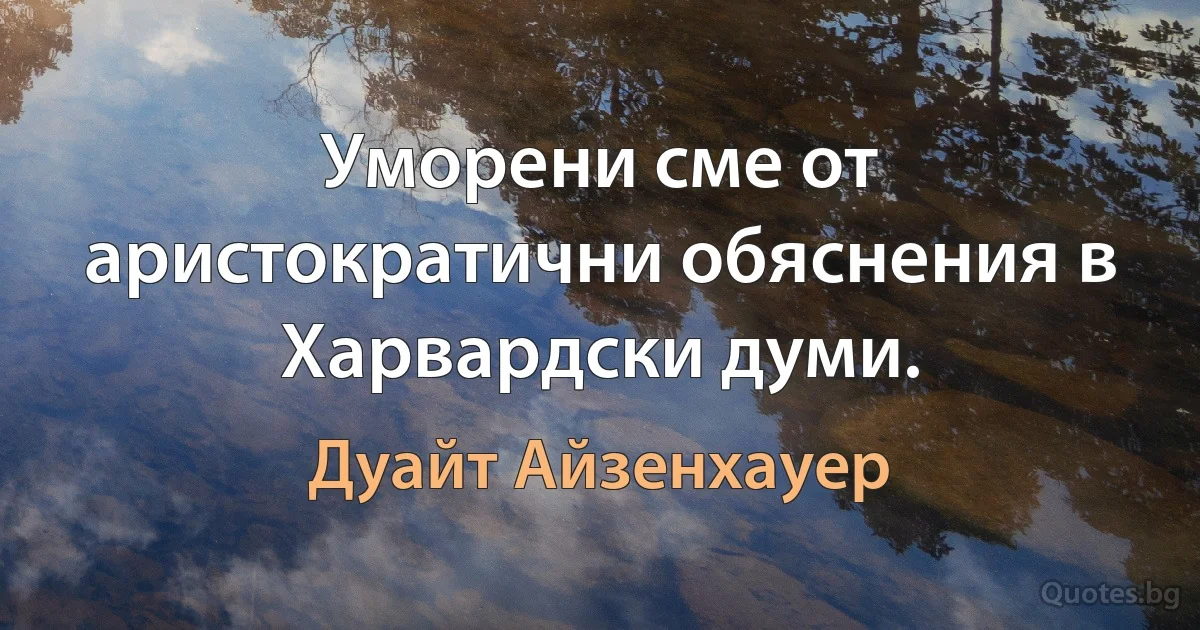 Уморени сме от аристократични обяснения в Харвардски думи. (Дуайт Айзенхауер)