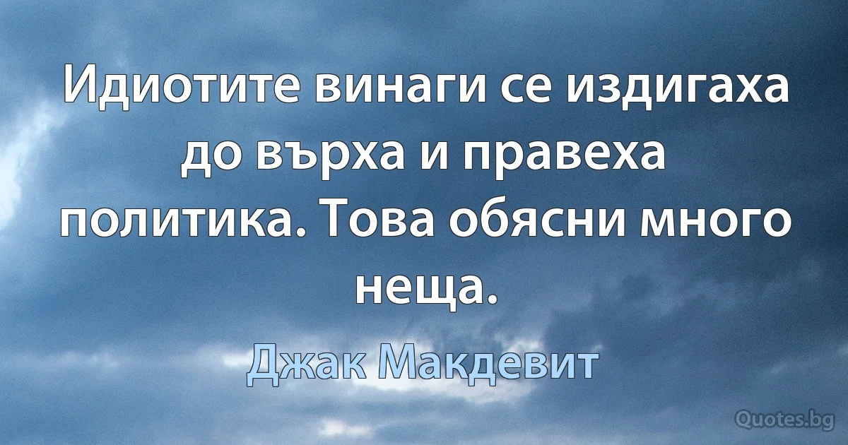 Идиотите винаги се издигаха до върха и правеха политика. Това обясни много неща. (Джак Макдевит)