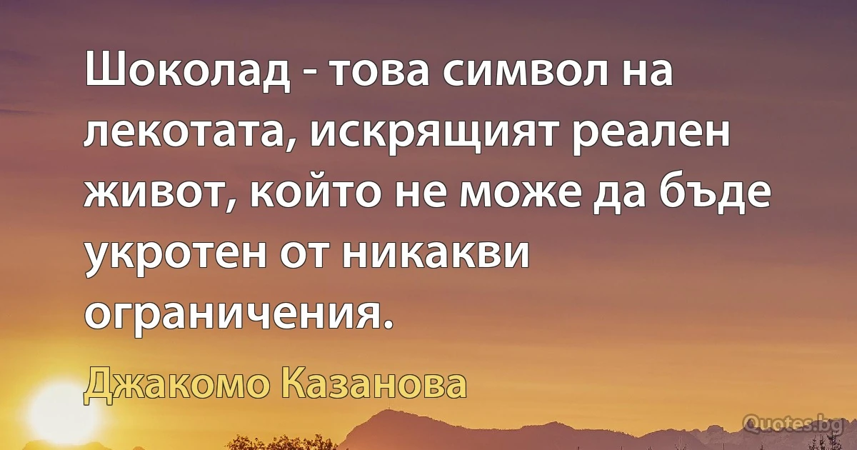 Шоколад - това символ на лекотата, искрящият реален живот, който не може да бъде укротен от никакви ограничения. (Джакомо Казанова)