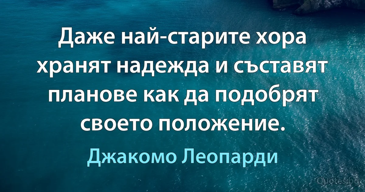 Даже най-старите хора хранят надежда и съставят планове как да подобрят своето положение. (Джакомо Леопарди)