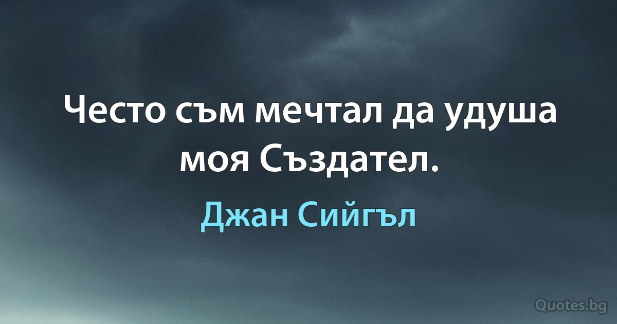 Често съм мечтал да удуша моя Създател. (Джан Сийгъл)