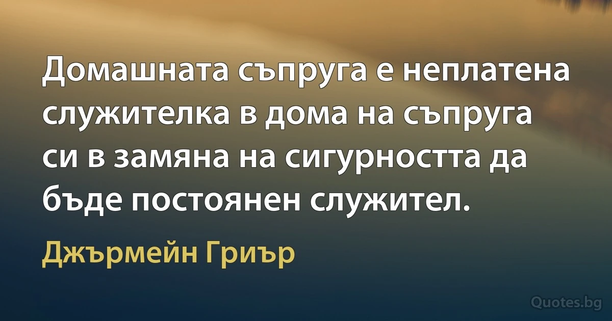 Домашната съпруга е неплатена служителка в дома на съпруга си в замяна на сигурността да бъде постоянен служител. (Джърмейн Гриър)