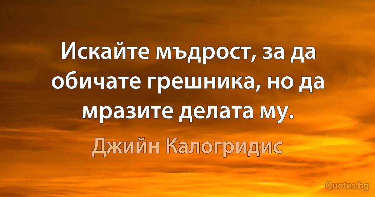 Искайте мъдрост, за да обичате грешника, но да мразите делата му. (Джийн Калогридис)