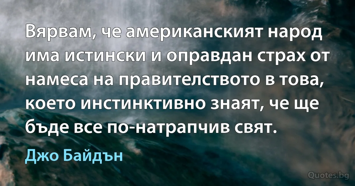 Вярвам, че американският народ има истински и оправдан страх от намеса на правителството в това, което инстинктивно знаят, че ще бъде все по-натрапчив свят. (Джо Байдън)