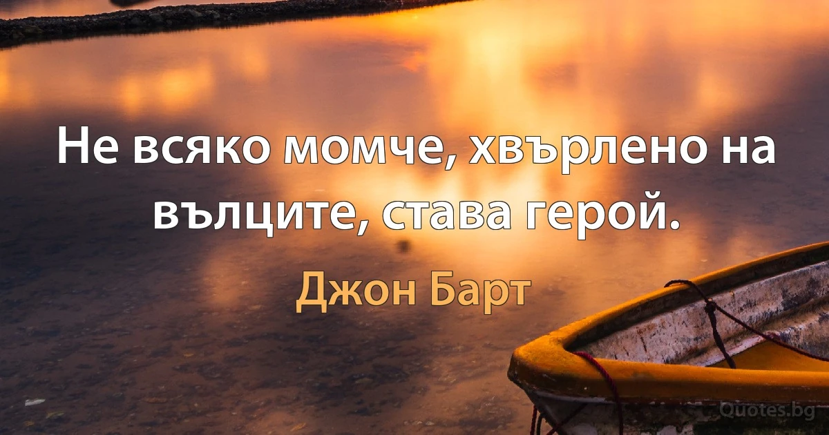 Не всяко момче, хвърлено на вълците, става герой. (Джон Барт)