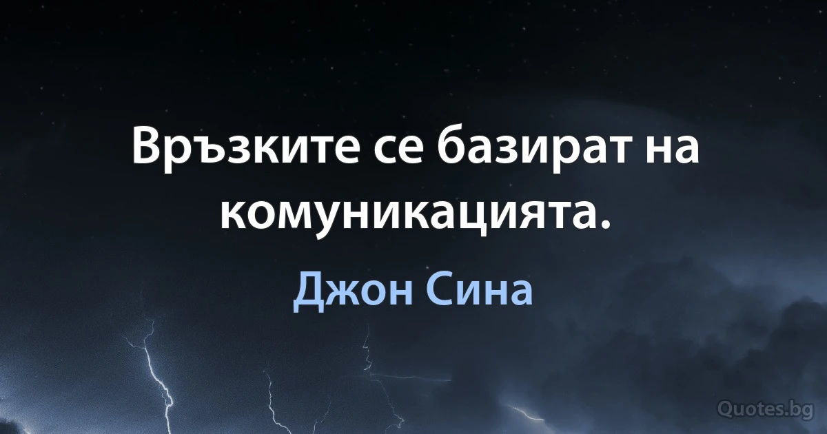 Връзките се базират на комуникацията. (Джон Сина)