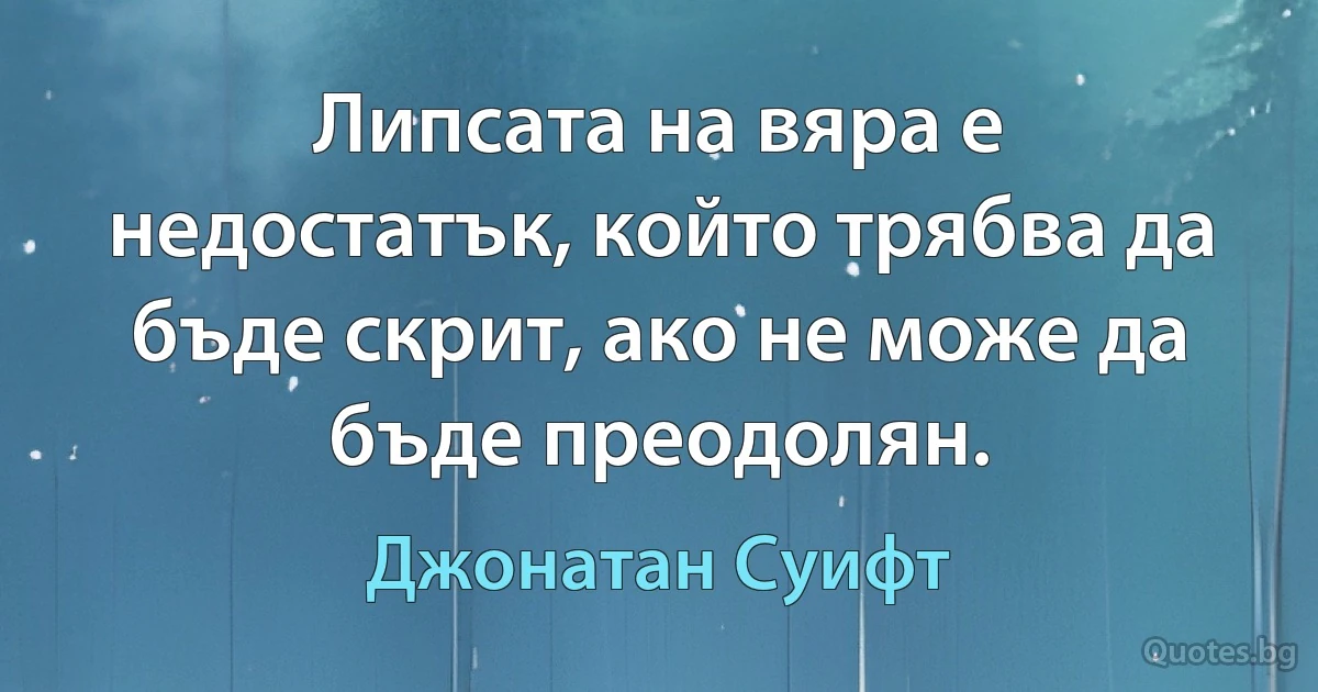 Липсата на вяра е недостатък, който трябва да бъде скрит, ако не може да бъде преодолян. (Джонатан Суифт)