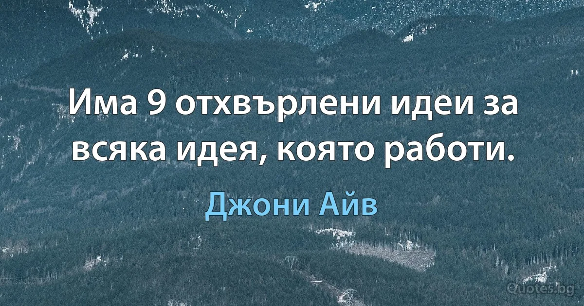 Има 9 отхвърлени идеи за всяка идея, която работи. (Джони Айв)