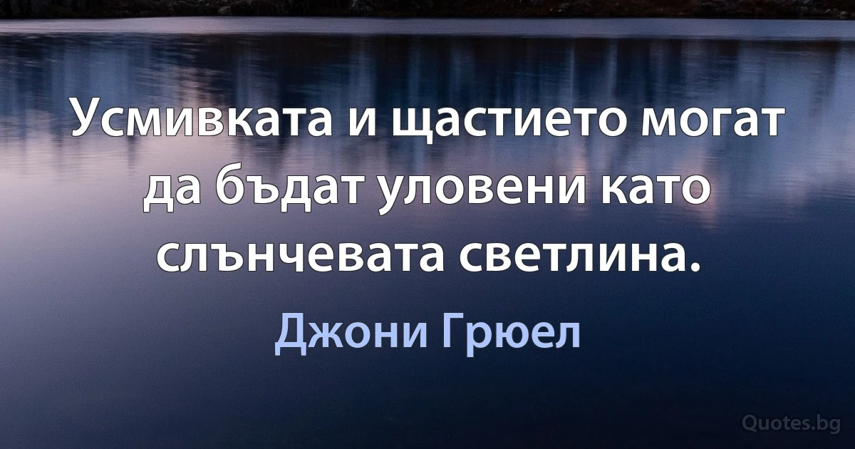 Усмивката и щастието могат да бъдат уловени като слънчевата светлина. (Джони Грюел)