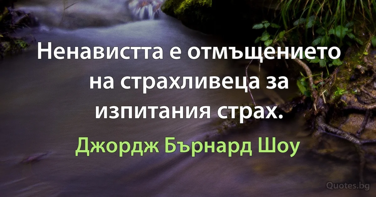 Ненавистта е отмъщението на страхливеца за изпитания страх. (Джордж Бърнард Шоу)