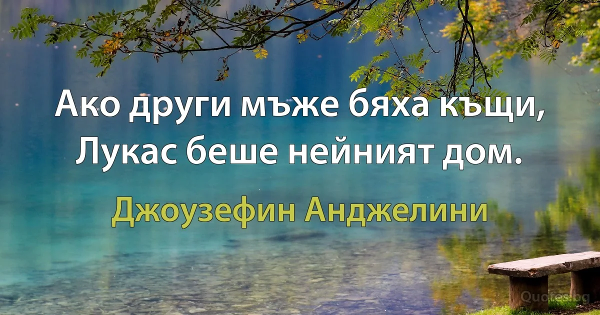 Ако други мъже бяха къщи, Лукас беше нейният дом. (Джоузефин Анджелини)