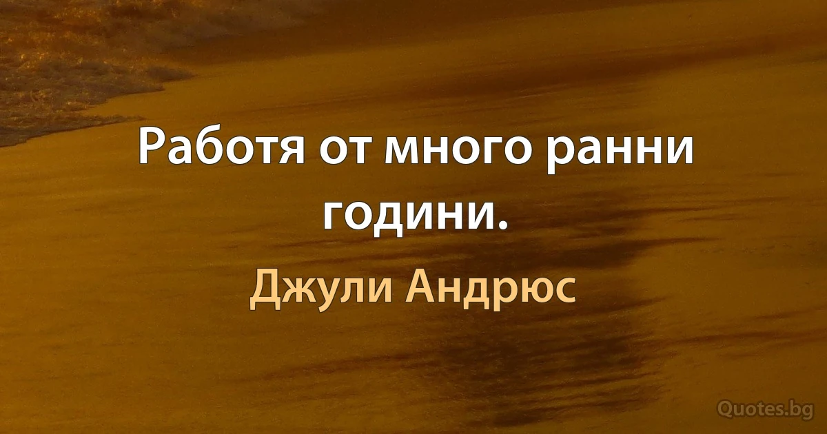 Работя от много ранни години. (Джули Андрюс)