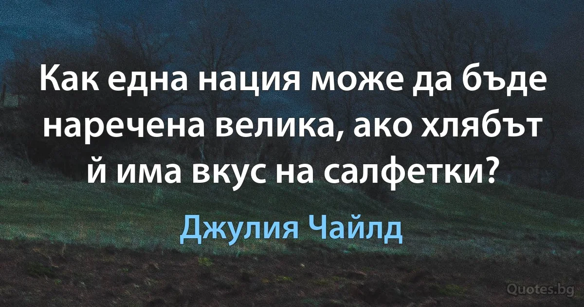 Как една нация може да бъде наречена велика, ако хлябът й има вкус на салфетки? (Джулия Чайлд)