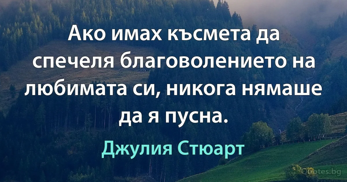 Ако имах късмета да спечеля благоволението на любимата си, никога нямаше да я пусна. (Джулия Стюарт)