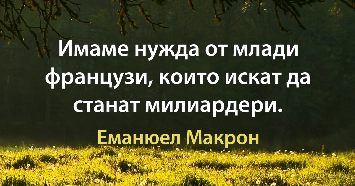 Имаме нужда от млади французи, които искат да станат милиардери. (Еманюел Макрон)