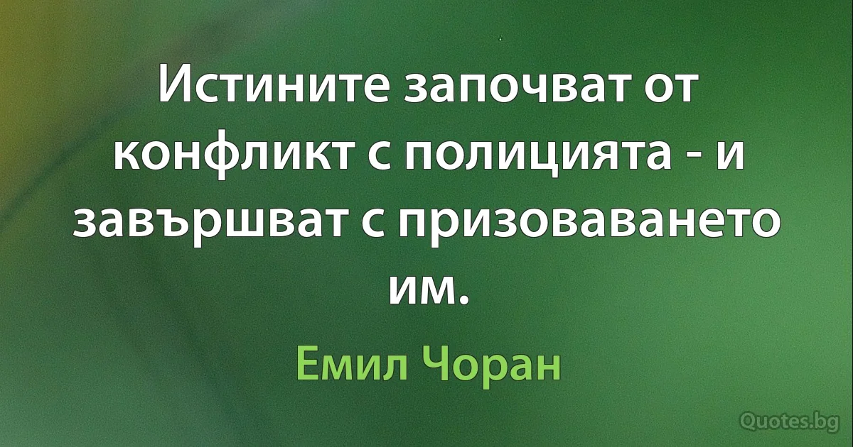 Истините започват от конфликт с полицията - и завършват с призоваването им. (Емил Чоран)