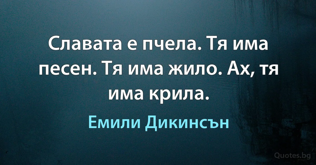 Славата е пчела. Тя има песен. Тя има жило. Ах, тя има крила. (Емили Дикинсън)