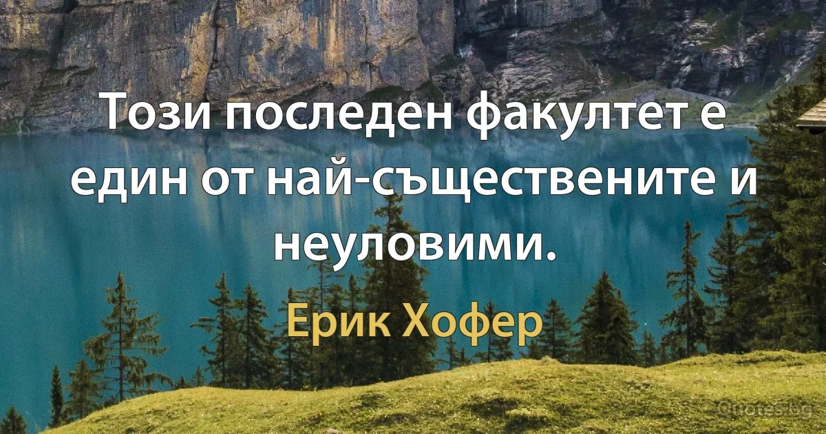 Този последен факултет е един от най-съществените и неуловими. (Ерик Хофер)