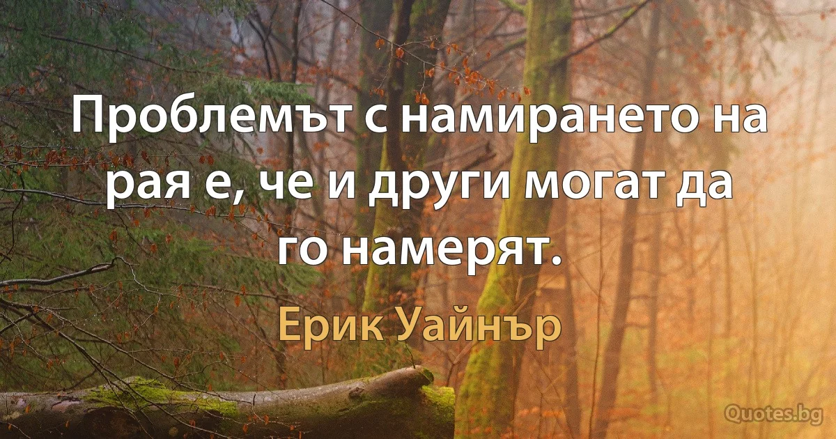 Проблемът с намирането на рая е, че и други могат да го намерят. (Ерик Уайнър)