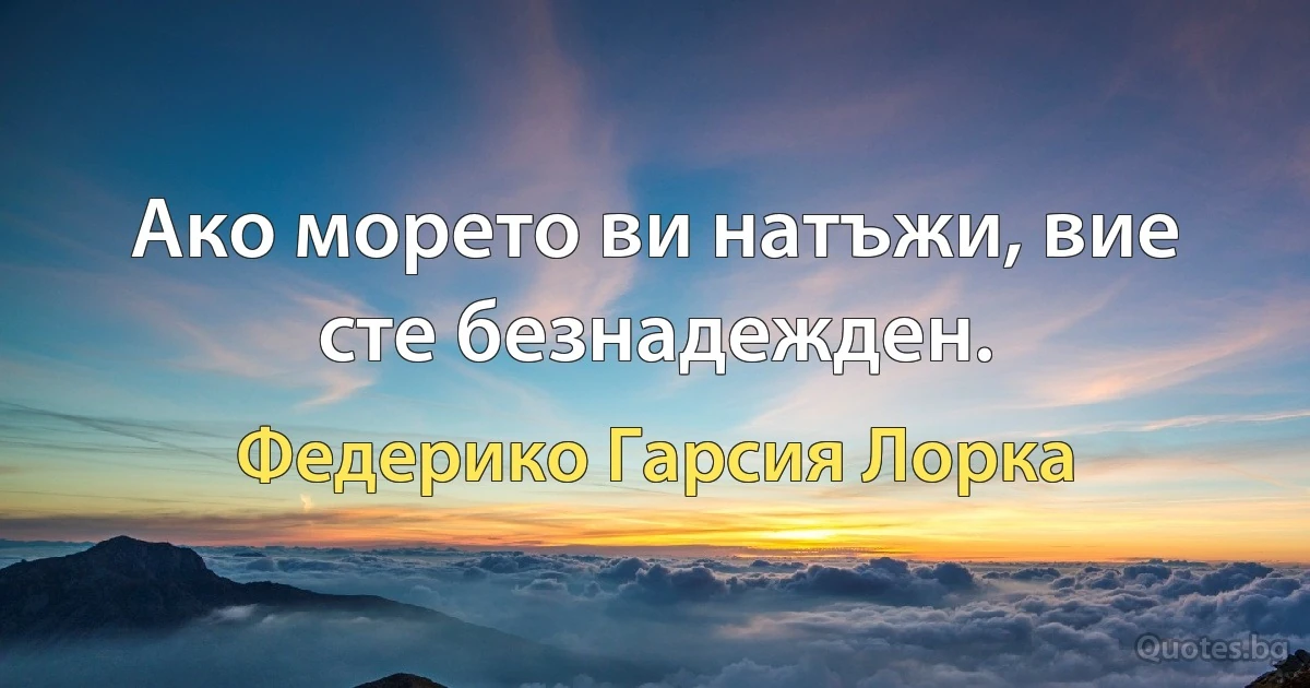 Ако морето ви натъжи, вие сте безнадежден. (Федерико Гарсия Лорка)