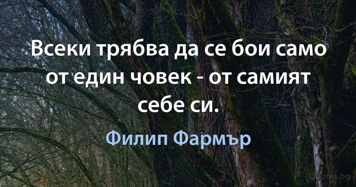 Всеки трябва да се бои само от един човек - от самият себе си. (Филип Фармър)