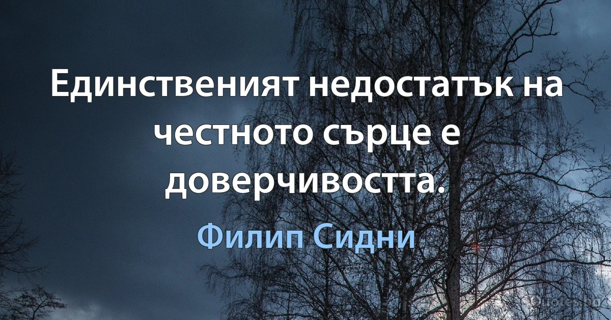 Единственият недостатък на честното сърце е доверчивостта. (Филип Сидни)