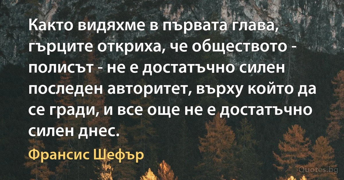 Както видяхме в първата глава, гърците откриха, че обществото - полисът - не е достатъчно силен последен авторитет, върху който да се гради, и все още не е достатъчно силен днес. (Франсис Шефър)