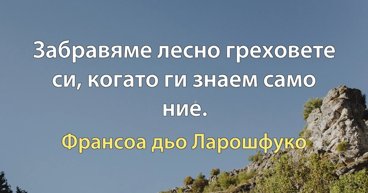 Забравяме лесно греховете си, когато ги знаем само ние. (Франсоа дьо Ларошфуко)