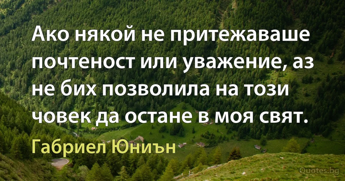 Ако някой не притежаваше почтеност или уважение, аз не бих позволила на този човек да остане в моя свят. (Габриел Юниън)