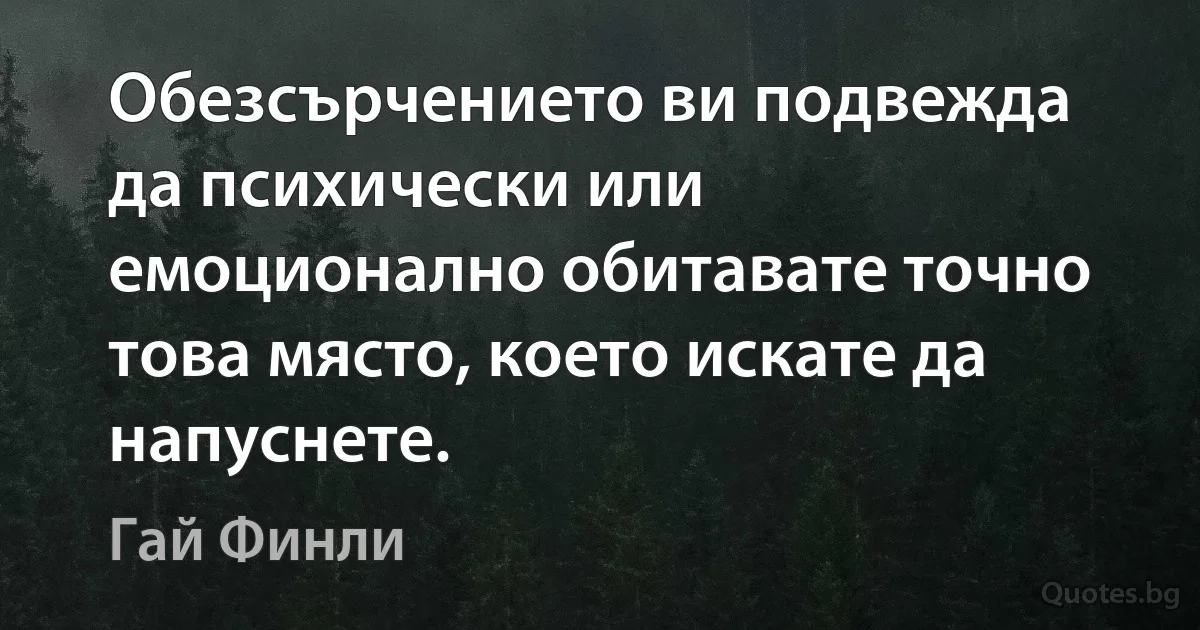 Обезсърчението ви подвежда да психически или емоционално обитавате точно това място, което искате да напуснете. (Гай Финли)