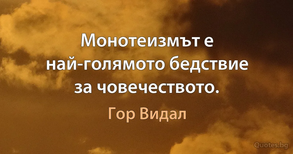 Монотеизмът е най-голямото бедствие за човечеството. (Гор Видал)