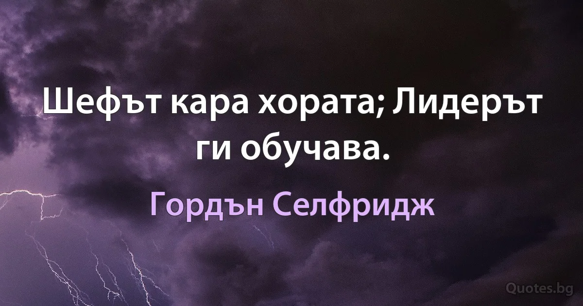 Шефът кара хората; Лидерът ги обучава. (Гордън Селфридж)