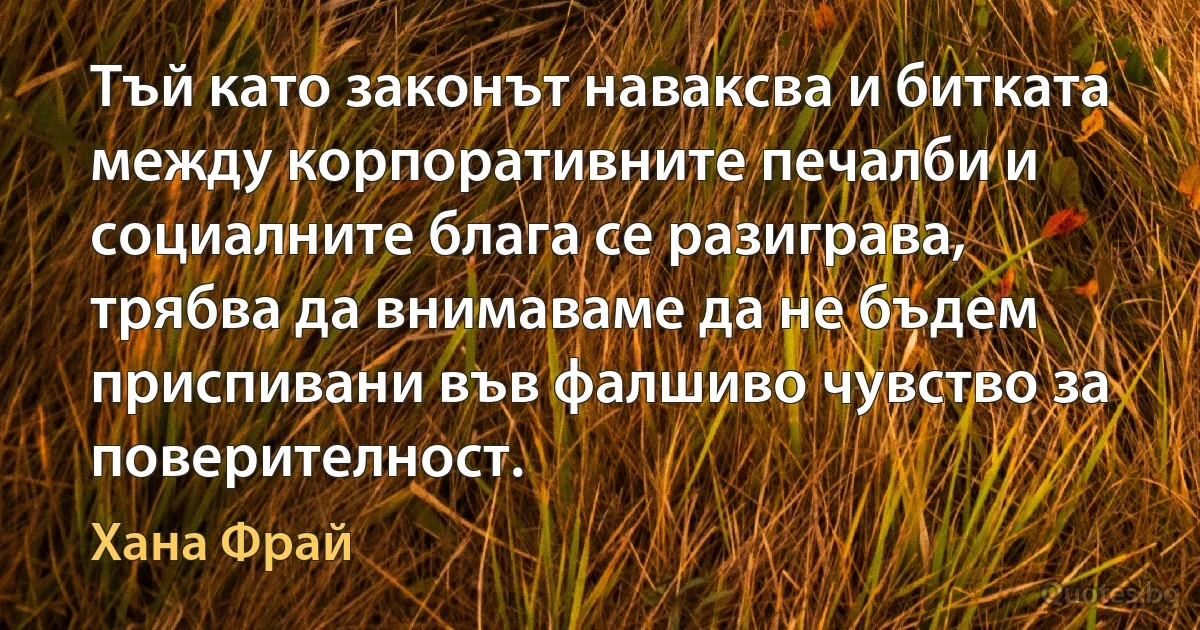 Тъй като законът наваксва и битката между корпоративните печалби и социалните блага се разиграва, трябва да внимаваме да не бъдем приспивани във фалшиво чувство за поверителност. (Хана Фрай)