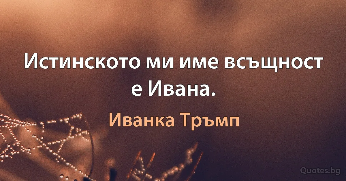 Истинското ми име всъщност е Ивана. (Иванка Тръмп)