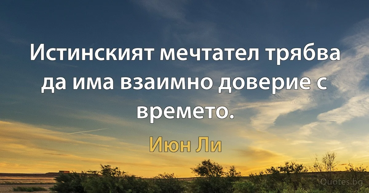 Истинският мечтател трябва да има взаимно доверие с времето. (Июн Ли)