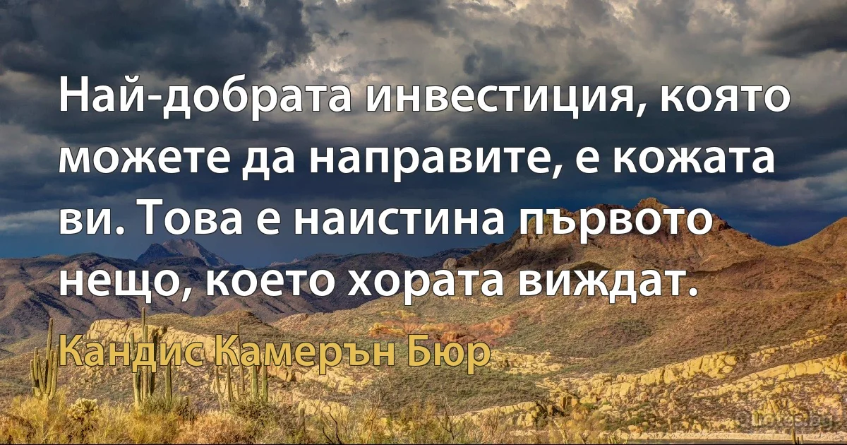 Най-добрата инвестиция, която можете да направите, е кожата ви. Това е наистина първото нещо, което хората виждат. (Кандис Камерън Бюр)