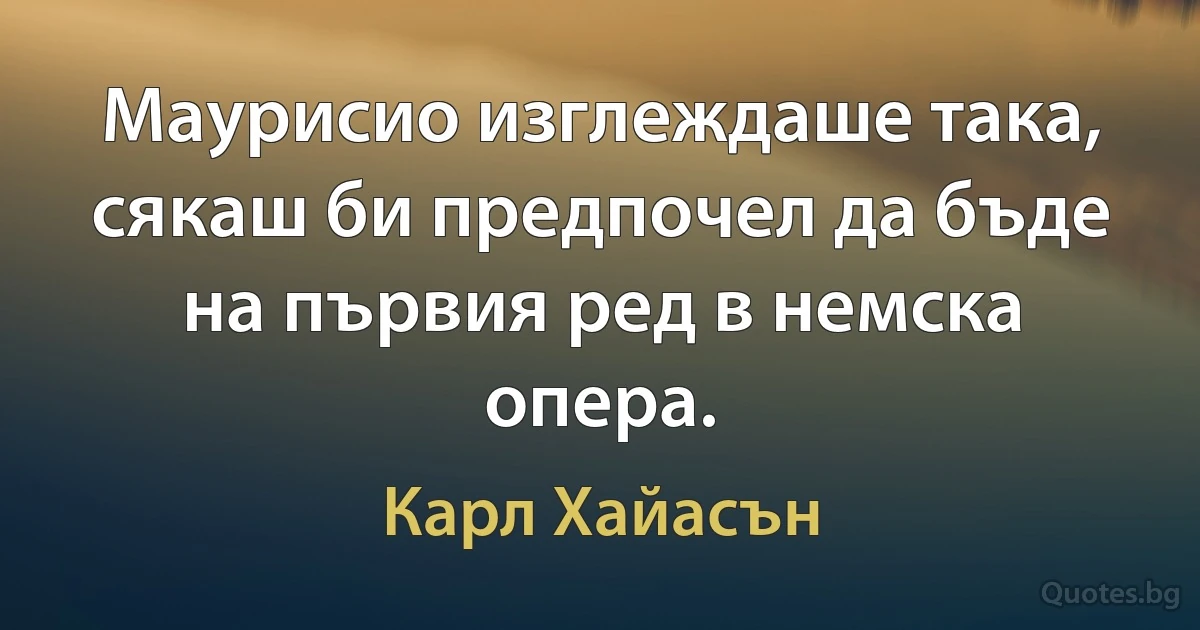 Маурисио изглеждаше така, сякаш би предпочел да бъде на първия ред в немска опера. (Карл Хайасън)