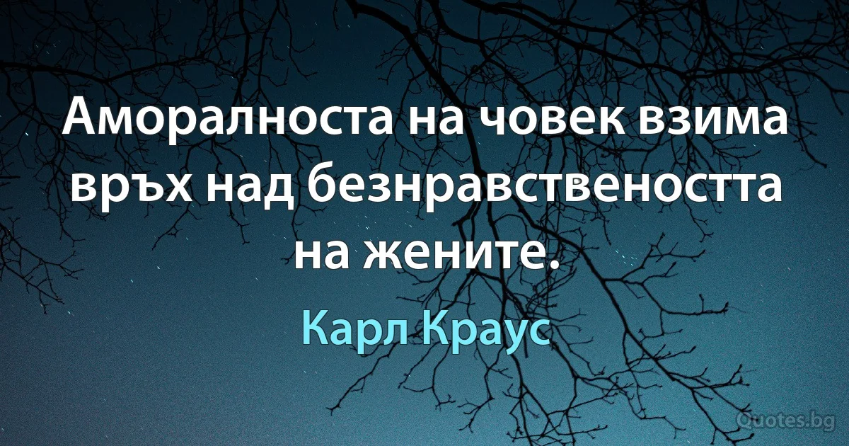 Аморалноста на човек взима връх над безнравствеността на жените. (Карл Краус)