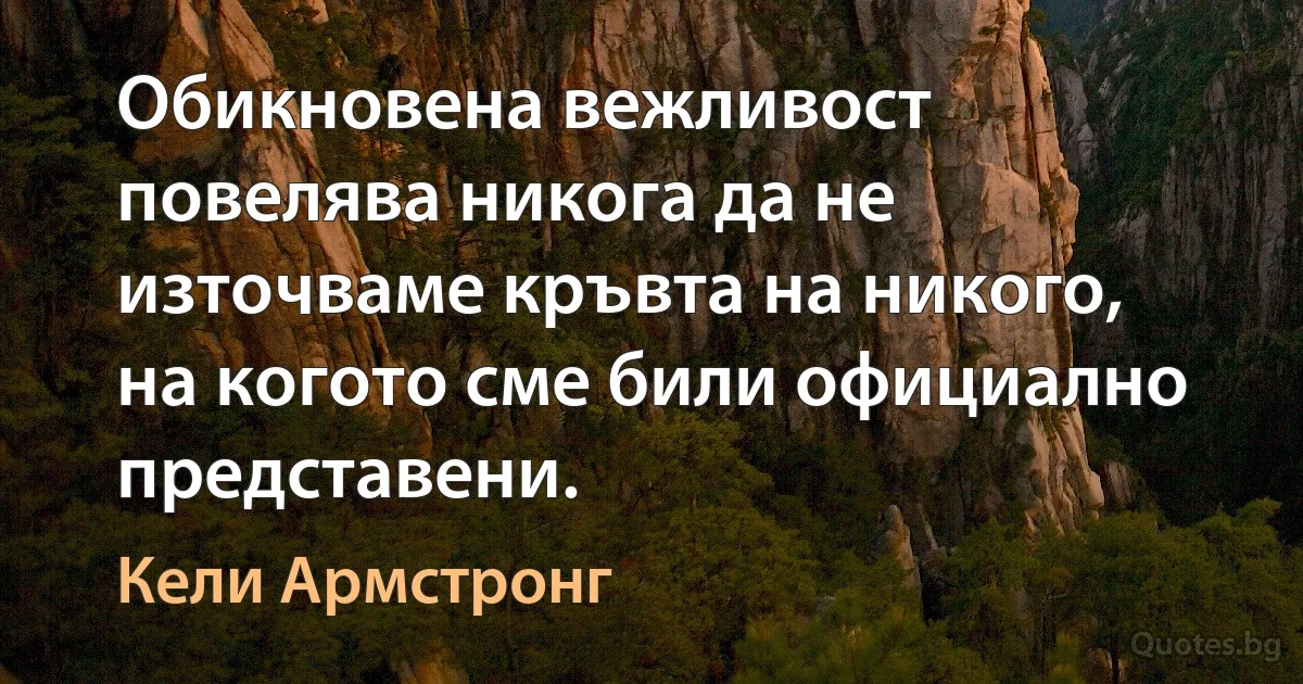 Обикновена вежливост повелява никога да не източваме кръвта на никого, на когото сме били официално представени. (Кели Армстронг)