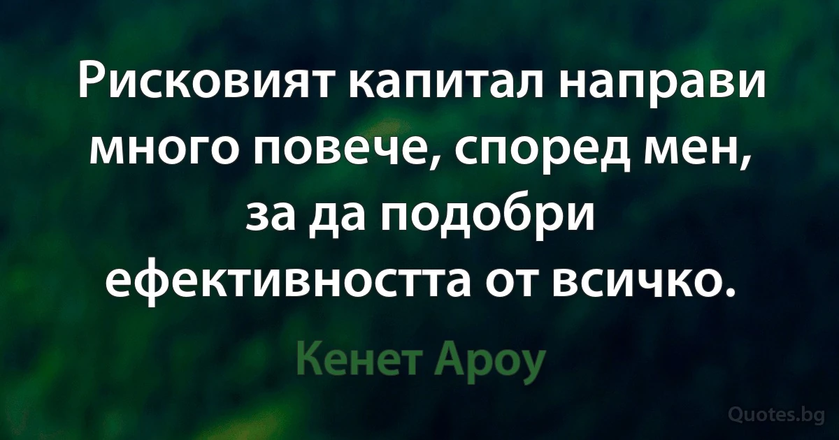 Рисковият капитал направи много повече, според мен, за да подобри ефективността от всичко. (Кенет Ароу)