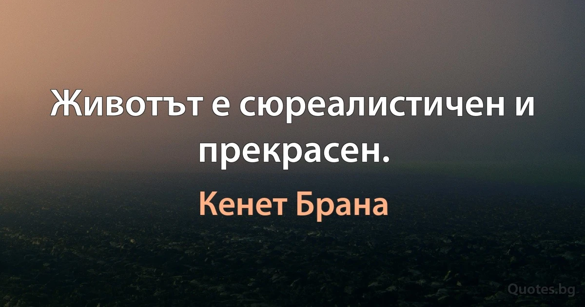 Животът е сюреалистичен и прекрасен. (Кенет Брана)