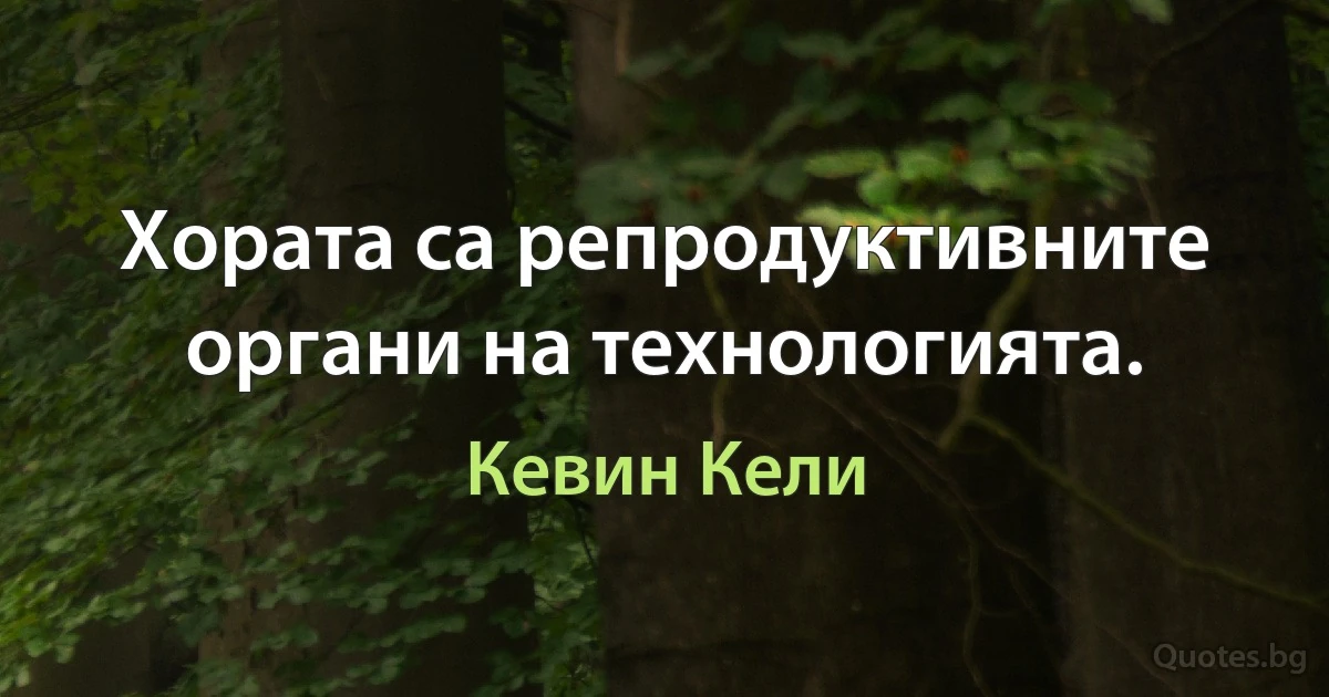 Хората са репродуктивните органи на технологията. (Кевин Кели)